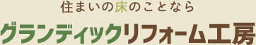 住まいの床のことなら　合同会社グランディックリフォーム工房