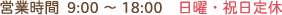 営業時間 9:00～18:00 日曜・祝日定休