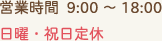 営業時間 9:00～18:00　日曜・祝日定休